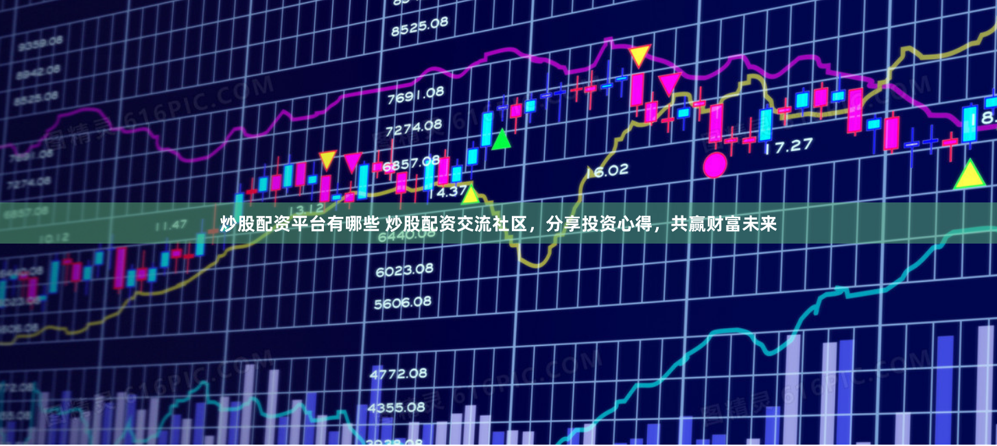 炒股配资平台有哪些 炒股配资交流社区，分享投资心得，共赢财富未来