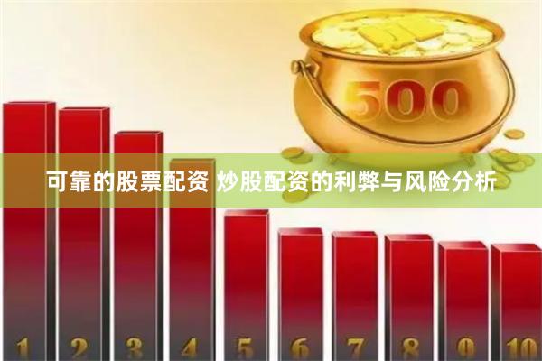 可靠的股票配资 炒股配资的利弊与风险分析