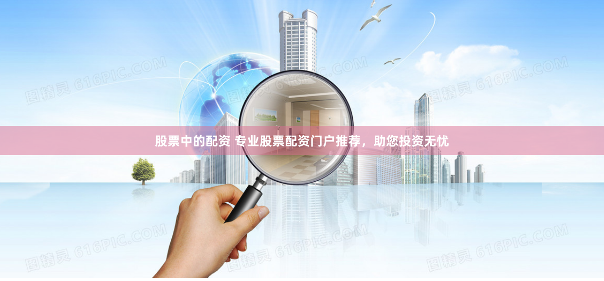股票中的配资 专业股票配资门户推荐，助您投资无忧