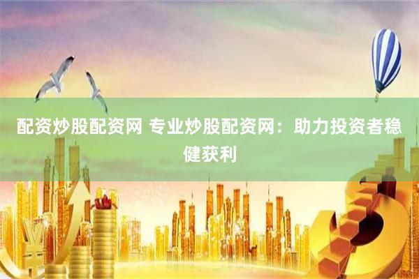 配资炒股配资网 专业炒股配资网：助力投资者稳健获利