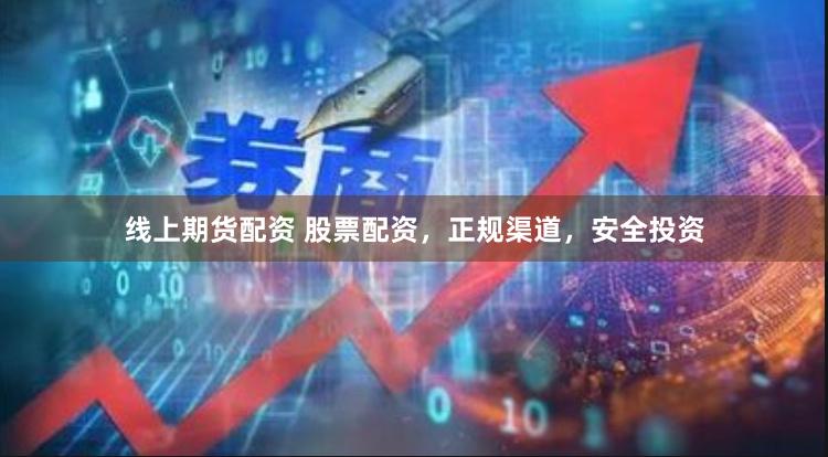 线上期货配资 股票配资，正规渠道，安全投资
