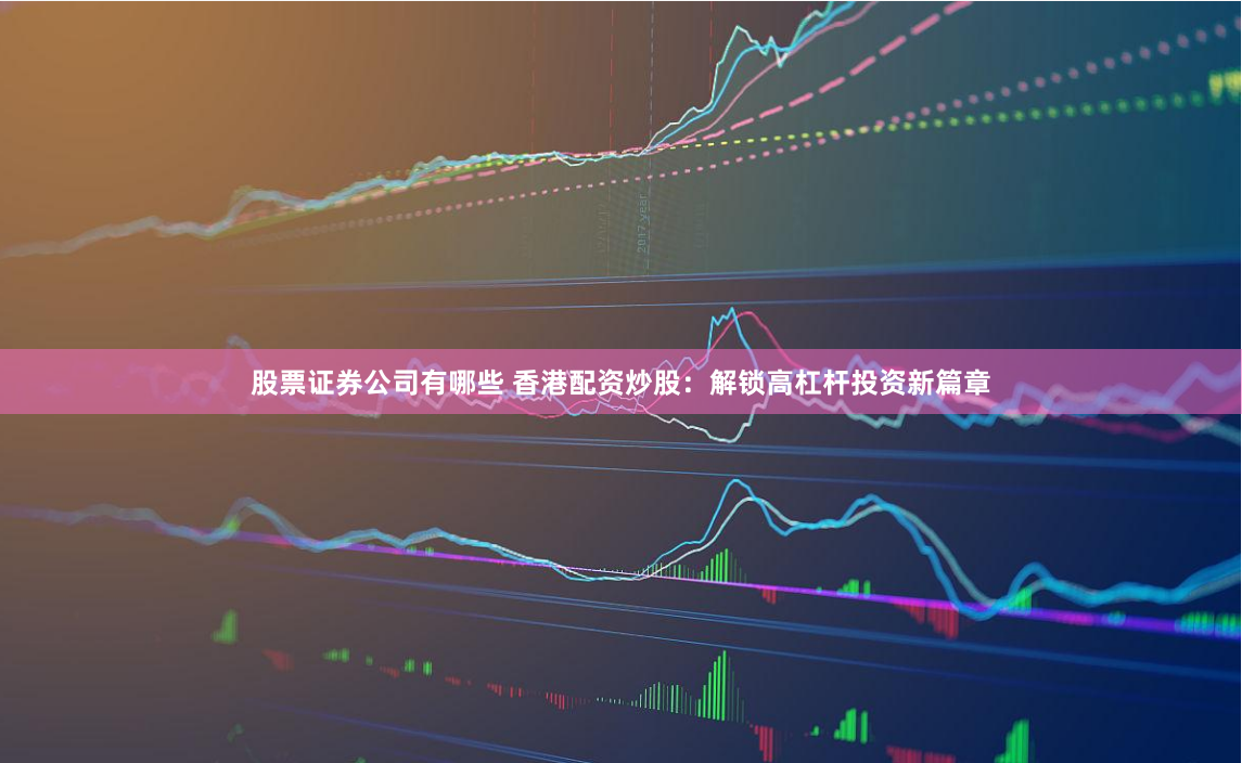 股票证券公司有哪些 香港配资炒股：解锁高杠杆投资新篇章