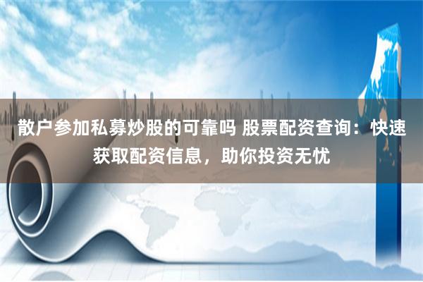 散户参加私募炒股的可靠吗 股票配资查询：快速获取配资信息，助你投资无忧