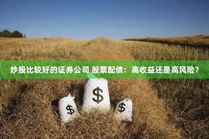 炒股比较好的证券公司 股票配债:高收益还是高风险?