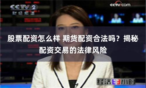 股票配资怎么样 期货配资合法吗？揭秘配资交易的法律风险