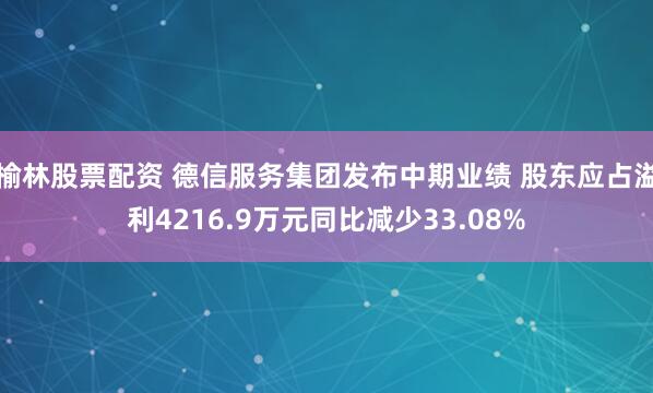 榆林股票配资 德信服务集团发布中期业绩 股东应占溢利4216.9万元同比减少33.08%