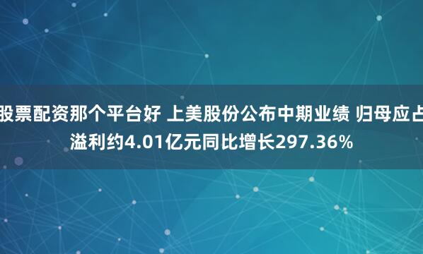 股票配资那个平台好 上美股份公布中期业绩 归母应占溢利约4.01亿元同比增长297.36%