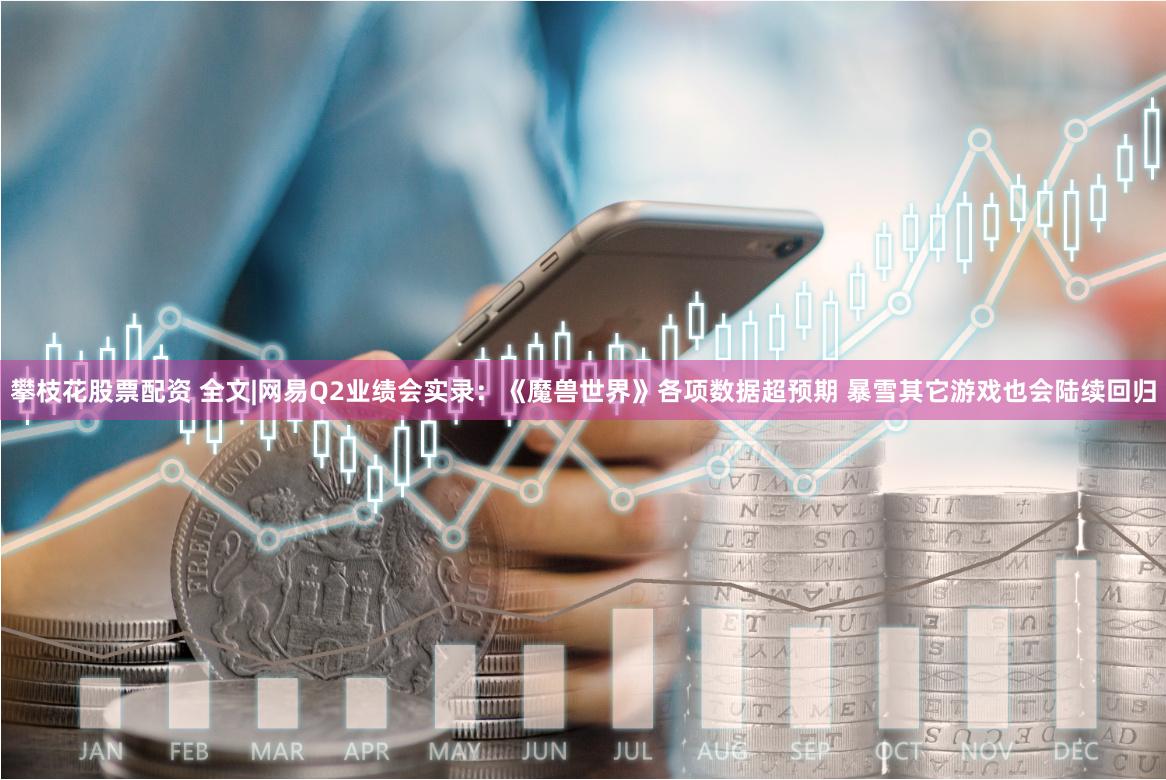 攀枝花股票配资 全文|网易Q2业绩会实录：《魔兽世界》各项数据超预期 暴雪其它游戏也会陆续回归