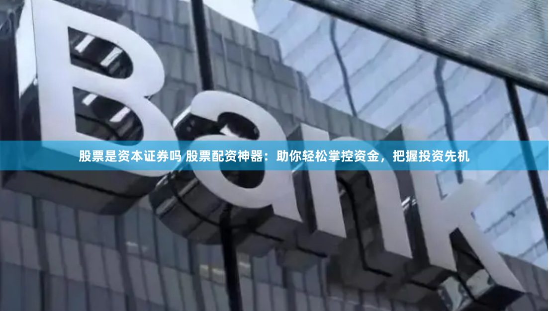 股票是资本证券吗 股票配资神器：助你轻松掌控资金，把握投资先机