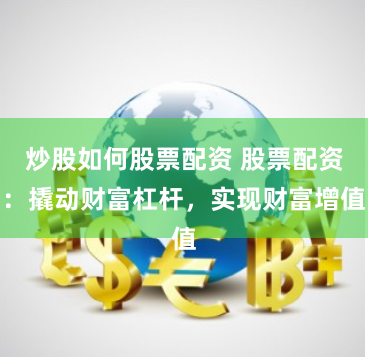 炒股如何股票配资 股票配资：撬动财富杠杆，实现财富增值